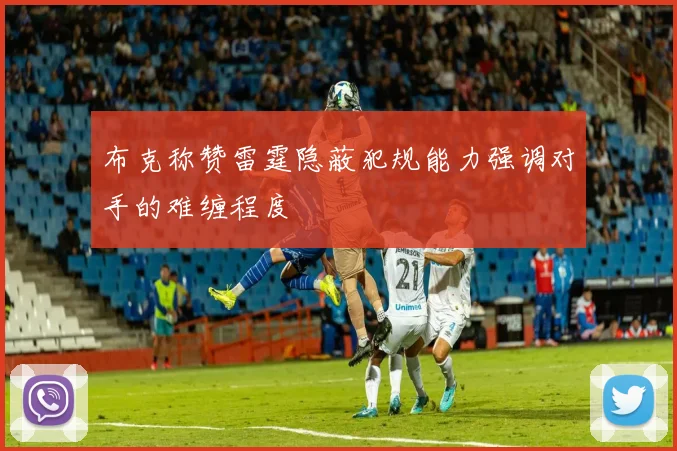 布克称赞雷霆隐蔽犯规能力强调对手的难缠程度