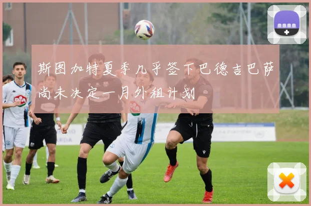 斯图加特夏季几乎签下巴德吉巴萨尚未决定一月外租计划