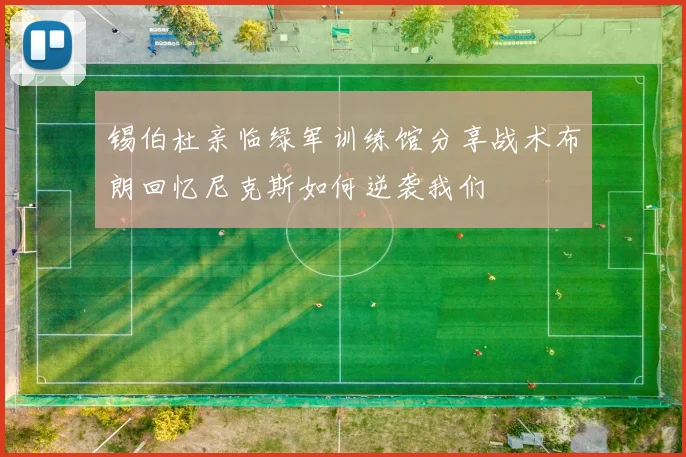 锡伯杜亲临绿军训练馆分享战术布朗回忆尼克斯如何逆袭我们
