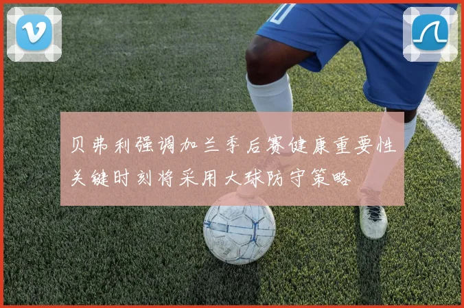 贝弗利强调加兰季后赛健康重要性关键时刻将采用大球防守策略