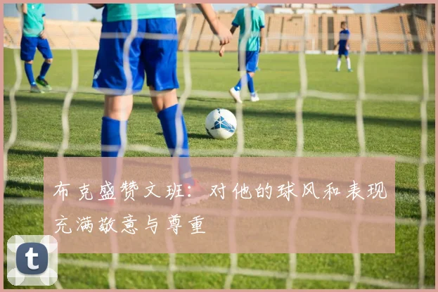 布克盛赞文班：对他的球风和表现充满敬意与尊重