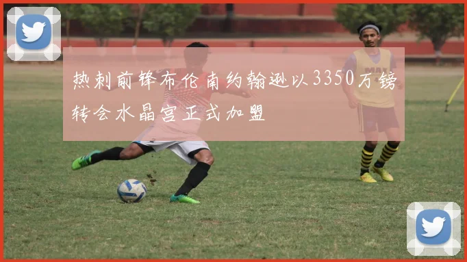 热刺前锋布伦南约翰逊以3350万镑转会水晶宫正式加盟
