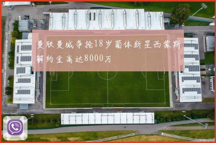 曼联曼城争抢18岁葡体新星西蒙斯解约金高达8000万