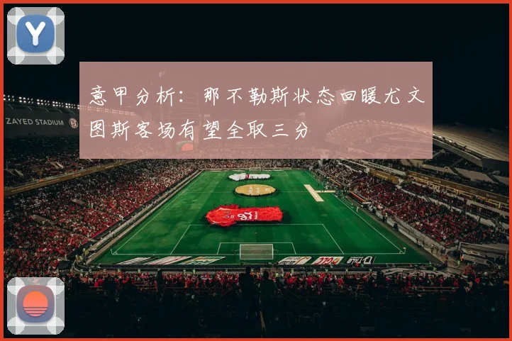 意甲分析：那不勒斯状态回暖尤文图斯客场有望全取三分