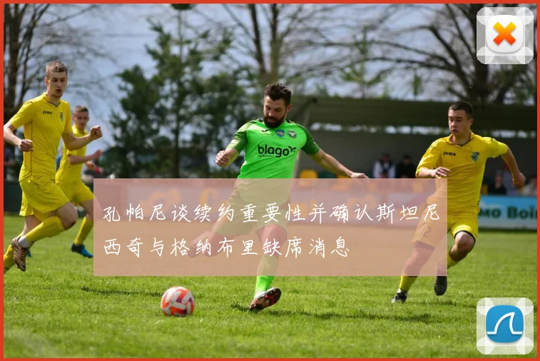 孔帕尼谈续约重要性并确认斯坦尼西奇与格纳布里缺席消息