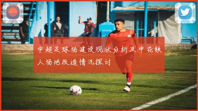中超足球场建设现状分析及申花铁人场地改造情况探讨