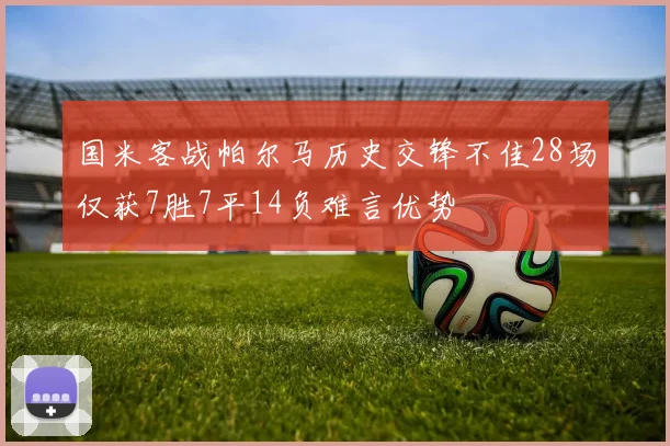 国米客战帕尔马历史交锋不佳28场仅获7胜7平14负难言优势