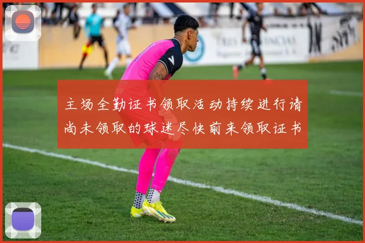 主场全勤证书领取活动持续进行请尚未领取的球迷尽快前来领取证书