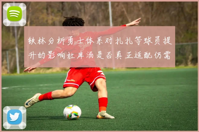 铁林分析勇士体系对扎扎等球员提升的影响杜库汤是否真正适配仍需探讨