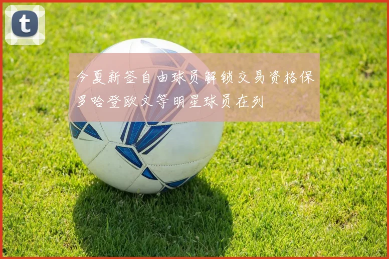 今夏新签自由球员解锁交易资格保罗哈登欧文等明星球员在列