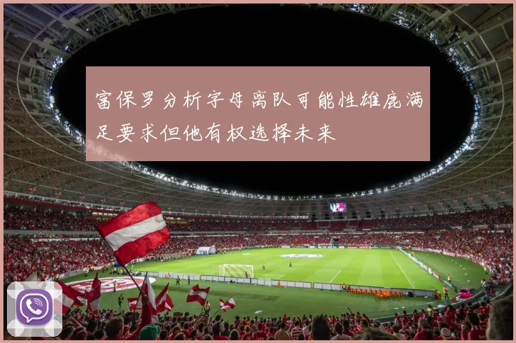 富保罗分析字母离队可能性雄鹿满足要求但他有权选择未来