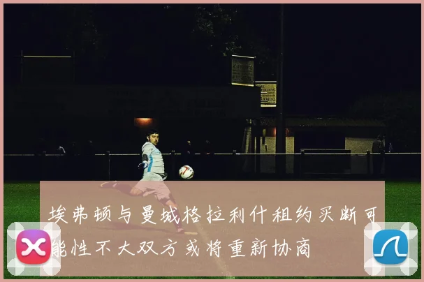埃弗顿与曼城格拉利什租约买断可能性不大双方或将重新协商