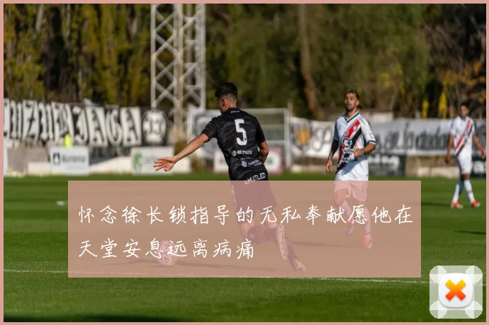 怀念徐长锁指导的无私奉献愿他在天堂安息远离病痛