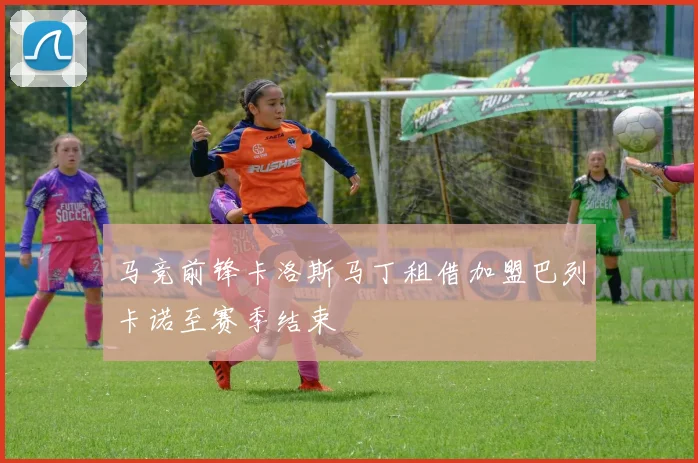 马竞前锋卡洛斯马丁租借加盟巴列卡诺至赛季结束