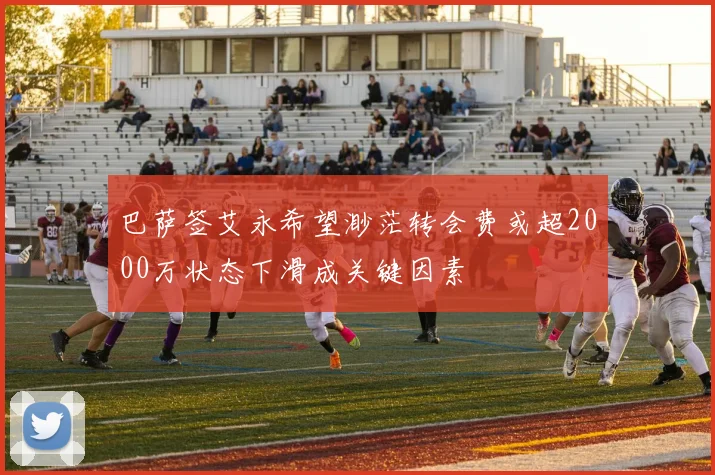 巴萨签艾永希望渺茫转会费或超2000万状态下滑成关键因素