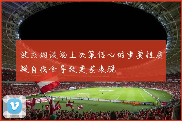 波杰姆谈场上决策信心的重要性质疑自我会导致更差表现
