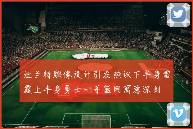 杜兰特雕像设计引发热议下半身雷霆上半身勇士一手篮网寓意深刻