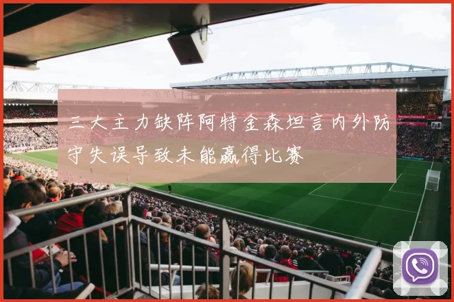 三大主力缺阵阿特金森坦言内外防守失误导致未能赢得比赛