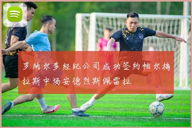 罗纳尔多经纪公司成功签约帕尔梅拉斯中场安德烈斯佩雷拉