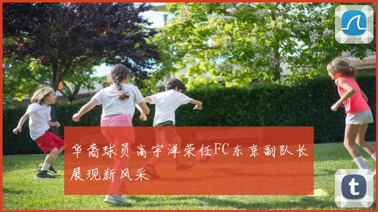 华裔球员高宇洋荣任FC东京副队长展现新风采