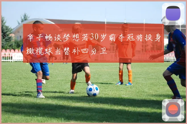 华子畅谈梦想若30岁前夺冠将投身橄榄球当替补四分卫