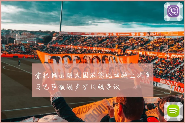 索托执法明天国家德比回顾上次皇马巴萨激战卢宁门线争议