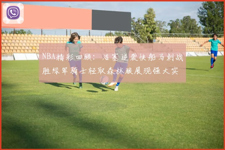 NBA精彩回顾：活塞逆袭快船马刺战胜绿军骑士轻取森林狼展现强大实力