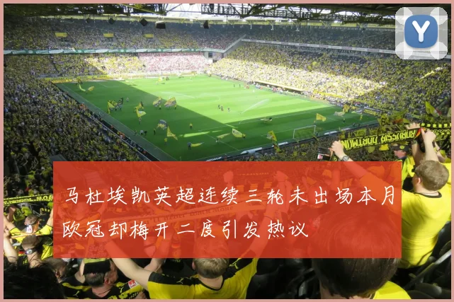 马杜埃凯英超连续三轮未出场本月欧冠却梅开二度引发热议